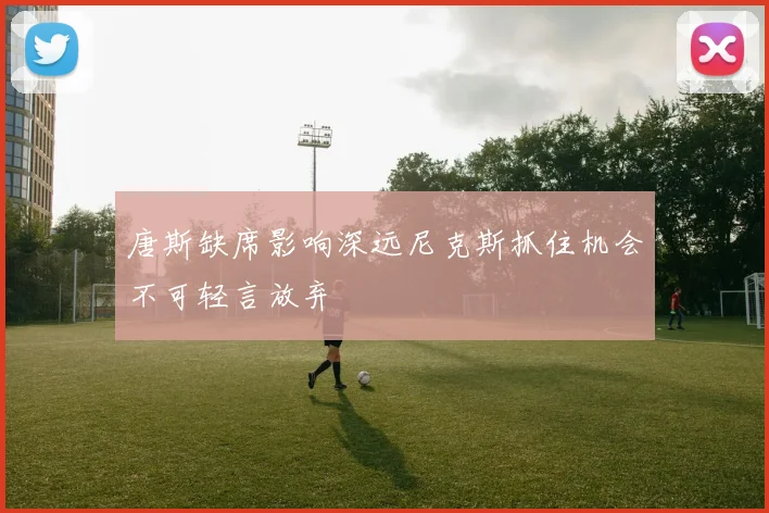 唐斯缺席影响深远尼克斯抓住机会不可轻言放弃