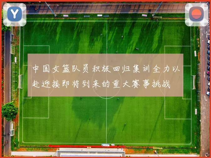 中国女篮队员积极回归集训全力以赴迎接即将到来的重大赛事挑战